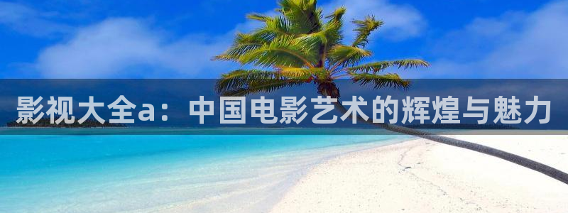 超碰在线77：影视大全a：中国电影艺术的辉煌与魅力