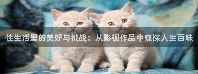 超碰97人人做人人爱亚洲尤物：性生活里的美好与挑战：从影视作品中窥探人生百味
