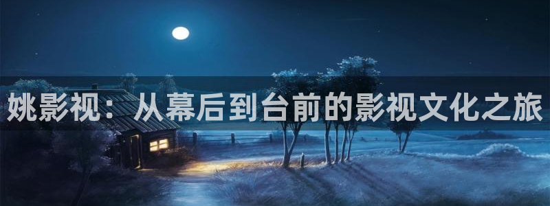 超碰最新在线播放网站：姚影视：从幕后到台前的影视文化之旅