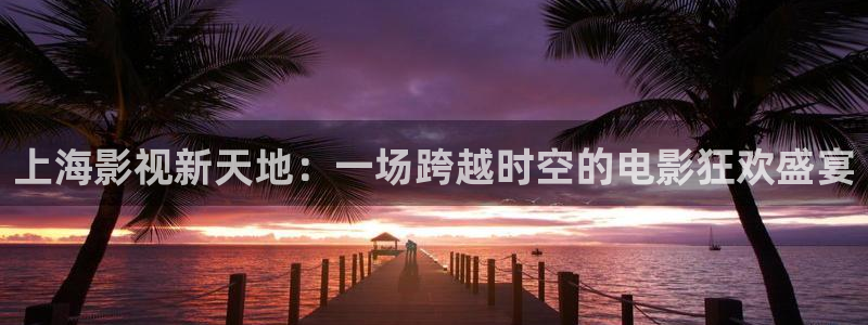 97资源超碰在线观看：上海影视新天地：一场跨越时空的电影狂欢盛宴